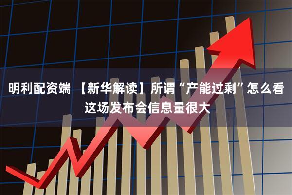 明利配资端 【新华解读】所谓“产能过剩”怎么看 这场发布会信息量很大